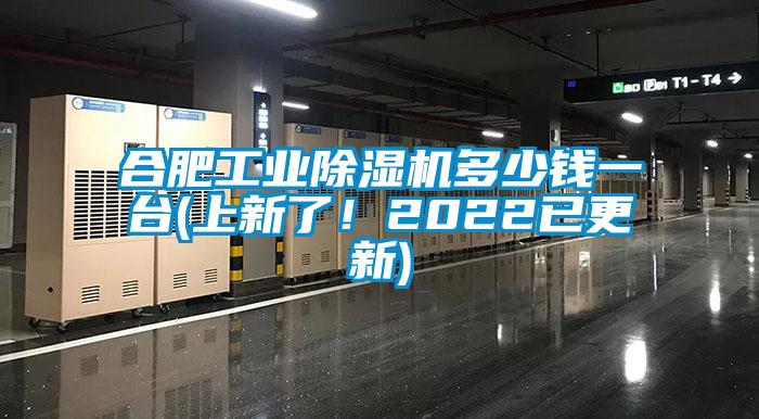合肥工業除濕機多少錢一臺(上新了！2022已更新)
