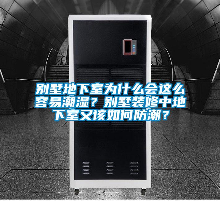 別墅地下室為什么會這么容易潮濕?別墅裝修中地下室又該如何防潮?