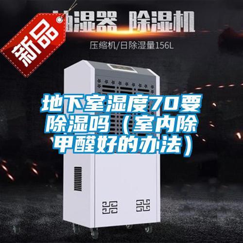 地下室濕度70要除濕嗎（室內除甲醛好的辦法）