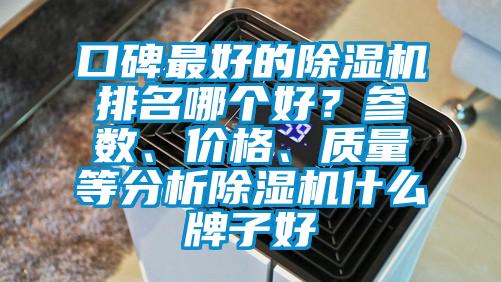 口碑最好的除濕機(jī)排名哪個(gè)好?參數(shù)、價(jià)格、質(zhì)量等分析除濕機(jī)什么牌子好