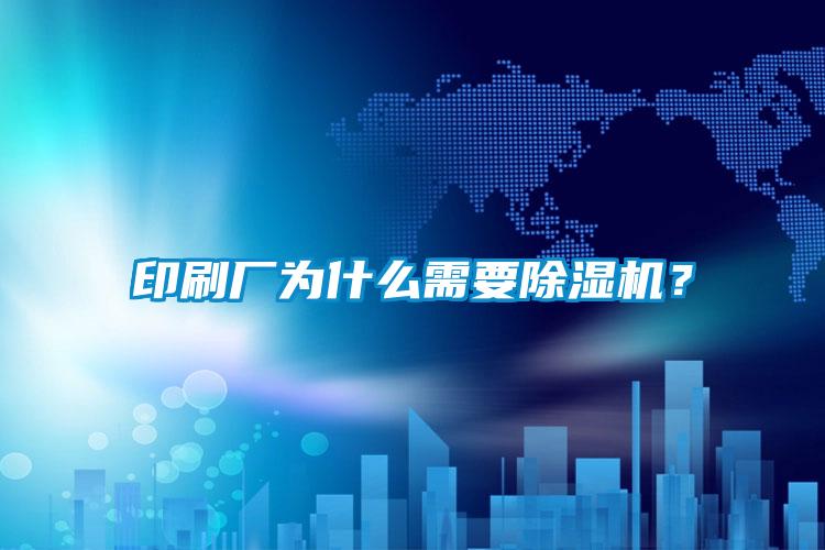 印刷廠為什么需要除濕機？