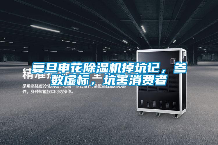 復旦申花除濕機掉坑記，參數虛標，坑害消費者