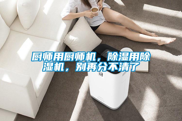廚師用廚師機,除濕用除濕機,別再分不清了