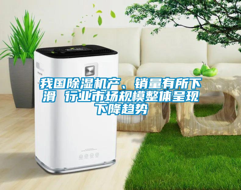 我國(guó)除濕機(jī)產(chǎn)、銷量有所下滑 行業(yè)市場(chǎng)規(guī)模整體呈現(xiàn)下降趨勢(shì)