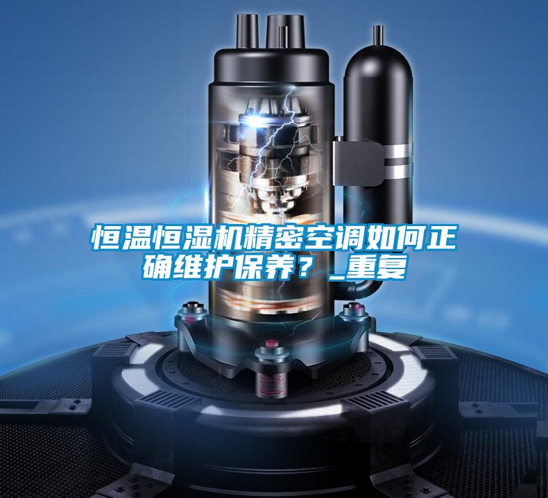 恒溫恒濕機精密空調如何正確維護保養？_重復