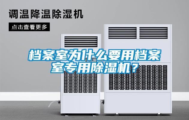 檔案室為什么要用檔案室專用除濕機？