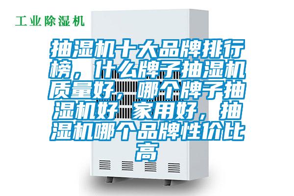 抽濕機十大品牌排行榜,什么牌子抽濕機質(zhì)量好,哪個牌子抽濕機好 家用好,抽濕機哪個品牌性價比高
