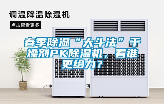 春季除濕“大斗法”干燥劑PK除濕機，看誰更給力？