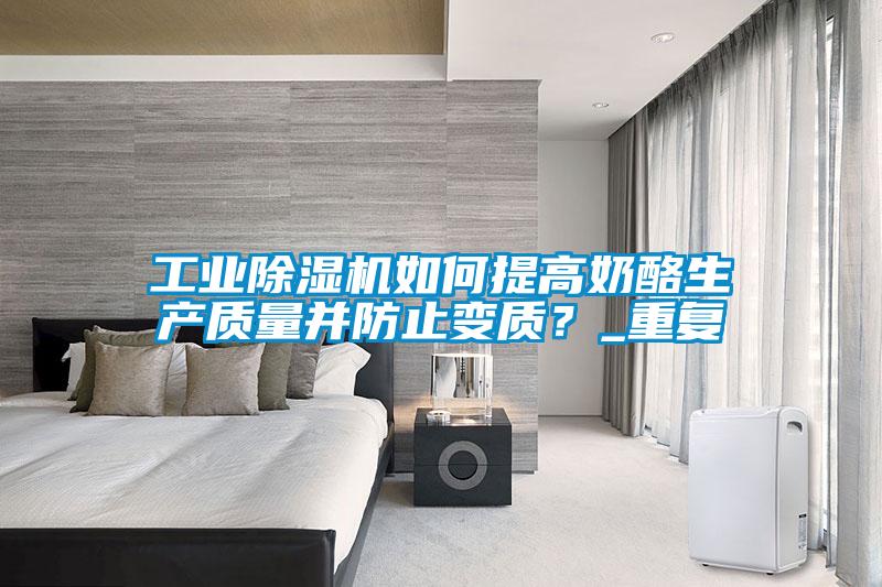 工業除濕機如何提高奶酪生產質量并防止變質?_重復