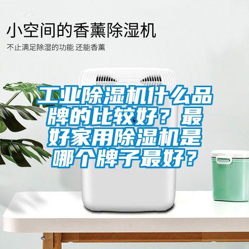工業除濕機什么品牌的比較好？最好家用除濕機是哪個牌子最好？