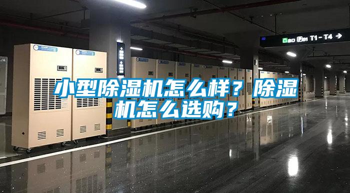 小型除濕機(jī)怎么樣？除濕機(jī)怎么選購(gòu)？