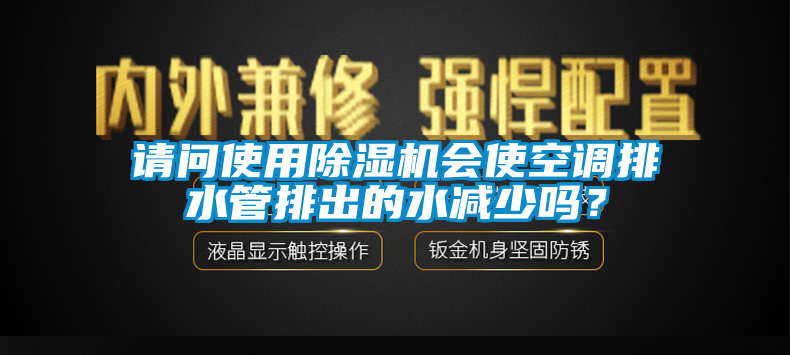 請問使用除濕機會使空調排水管排出的水減少嗎？