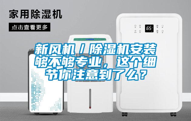 新風機/除濕機安裝夠不夠專業,這個細節你注意到了么?