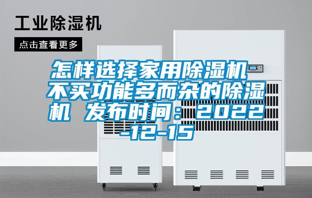 怎樣選擇家用除濕機 不買功能多而雜的除濕機 發布時間:2022-12-15
