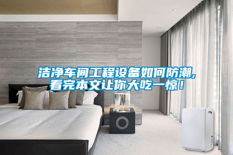 潔凈車間工程設備如何防潮,看完本文讓你大吃一驚！