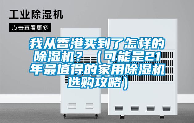 我從香港買到了怎樣的除濕機(jī)？（可能是21年最值得的家用除濕機(jī)選購(gòu)攻略）