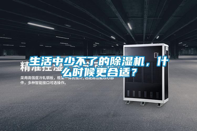 生活中少不了的除濕機，什么時候更合適？