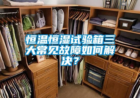 恒溫恒濕試驗箱三大常見故障如何解決？