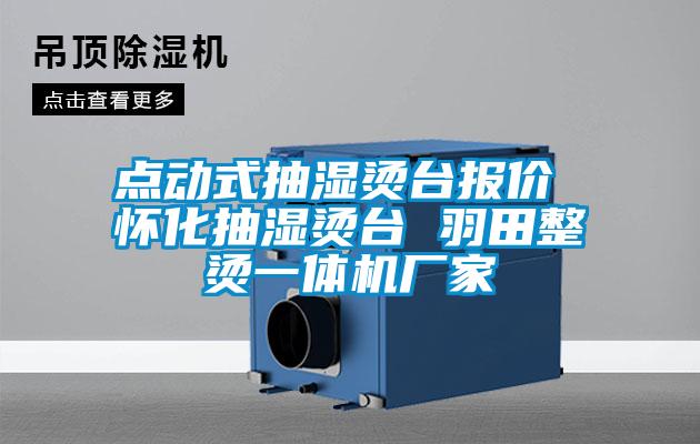 點(diǎn)動(dòng)式抽濕燙臺報(bào)價(jià) 懷化抽濕燙臺 羽田整燙一體機(jī)廠家