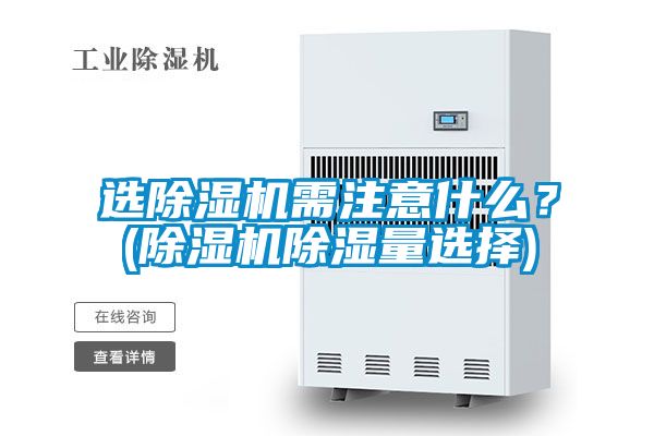 選除濕機需注意什么？(除濕機除濕量選擇)