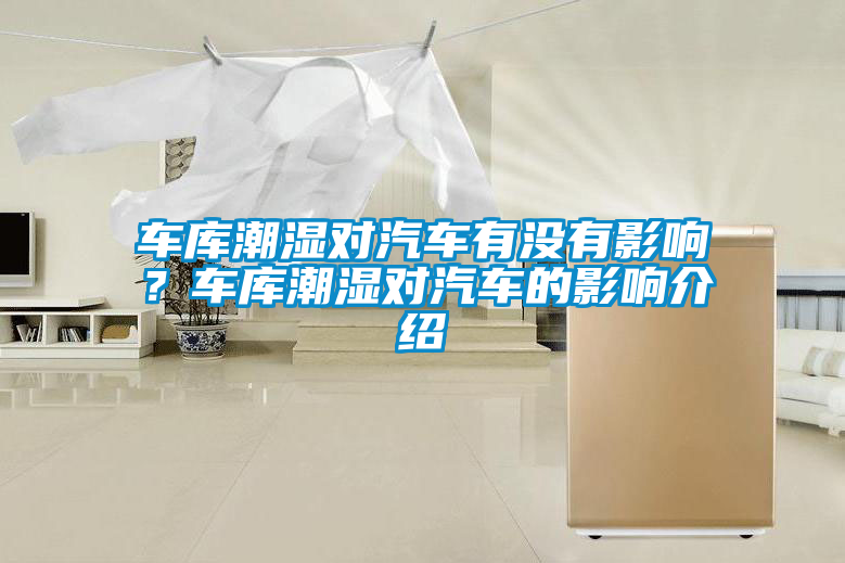 車庫(kù)潮濕對(duì)汽車有沒有影響？車庫(kù)潮濕對(duì)汽車的影響介紹