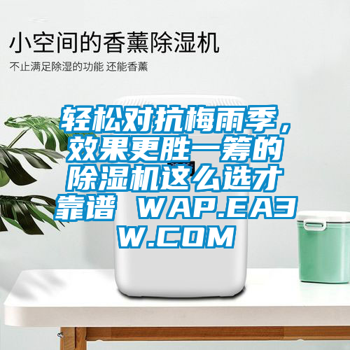 輕松對抗梅雨季,效果更勝一籌的除濕機(jī)這么選才靠譜 WAP.EA3W.COM