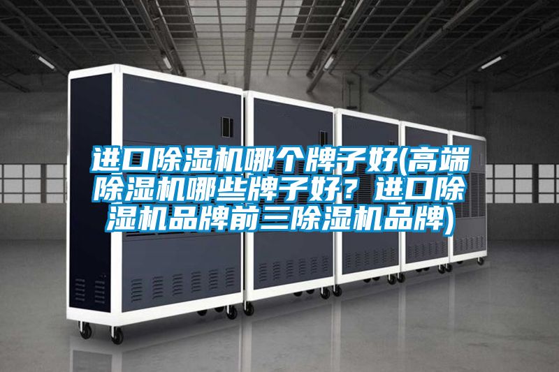 進口除濕機哪個牌子好(高端除濕機哪些牌子好?進口除濕機品牌前三除濕機品牌)