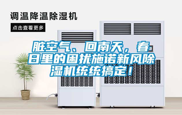 臟空氣、回南天，春日里的困擾施諾新風(fēng)除濕機(jī)統(tǒng)統(tǒng)搞定！